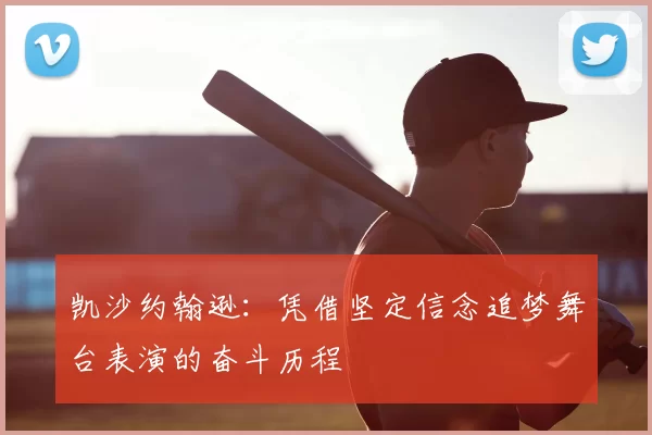 凯沙约翰逊:凭借坚定信念追梦舞台表演的奋斗历程