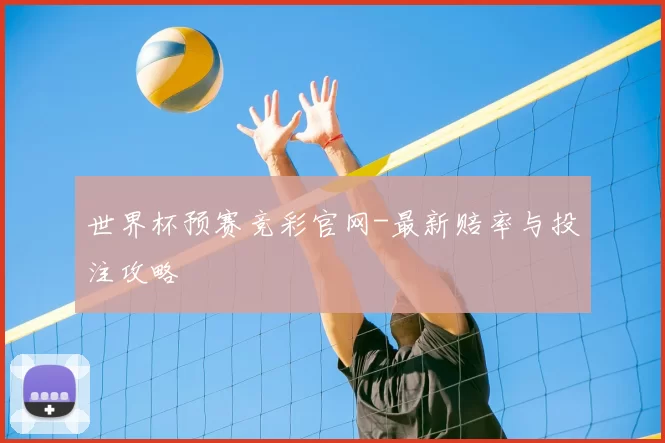 世界杯预赛竞彩官网-最新赔率与投注攻略