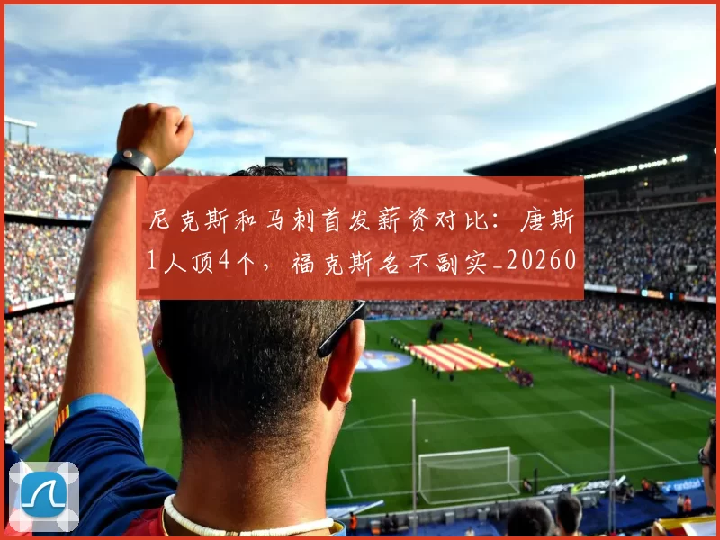 尼克斯和马刺首发薪资对比：唐斯1人顶4个，福克斯名不副实_20260610100007