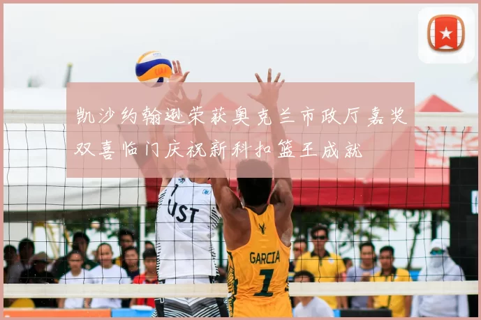 凯沙约翰逊荣获奥克兰市政厅嘉奖双喜临门庆祝新科扣篮王成就
