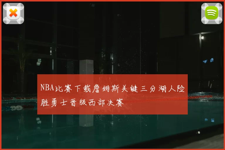 NBA比赛下载詹姆斯关键三分湖人险胜勇士晋级西部决赛