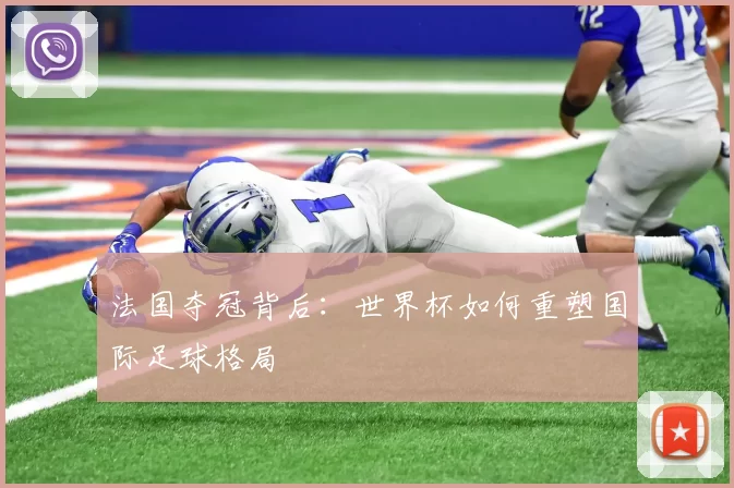 法国夺冠背后：世界杯如何重塑国际足球格局