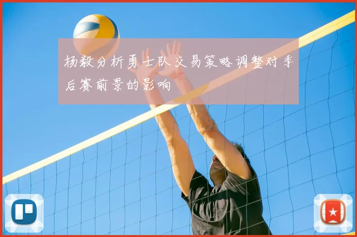 杨毅分析勇士队交易策略调整对季后赛前景的影响