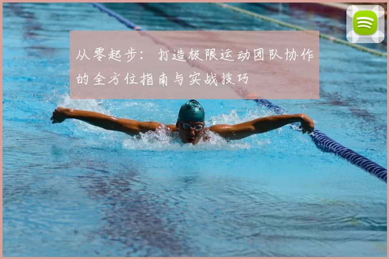 从零起步：打造极限运动团队协作的全方位指南与实战技巧