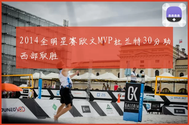 2014全明星赛欧文MVP杜兰特30分助西部取胜