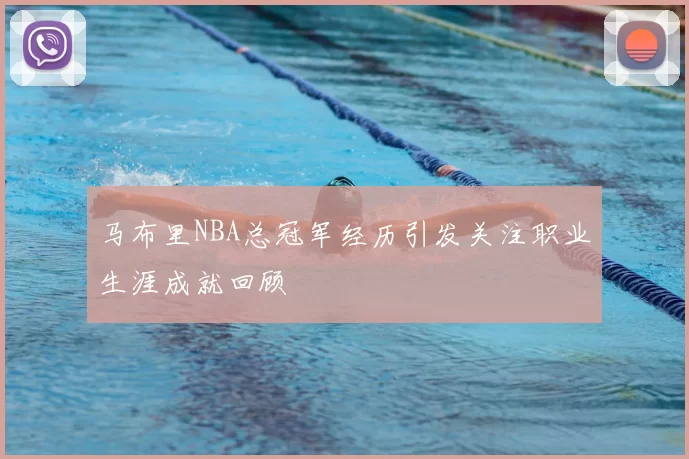 马布里NBA总冠军经历引发关注职业生涯成就回顾