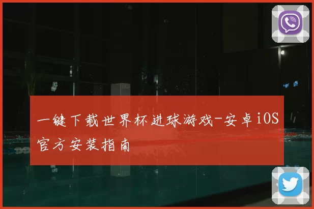 一键下载世界杯进球游戏-安卓iOS官方安装指南