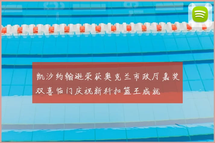 凯沙约翰逊荣获奥克兰市政厅嘉奖双喜临门庆祝新科扣篮王成就