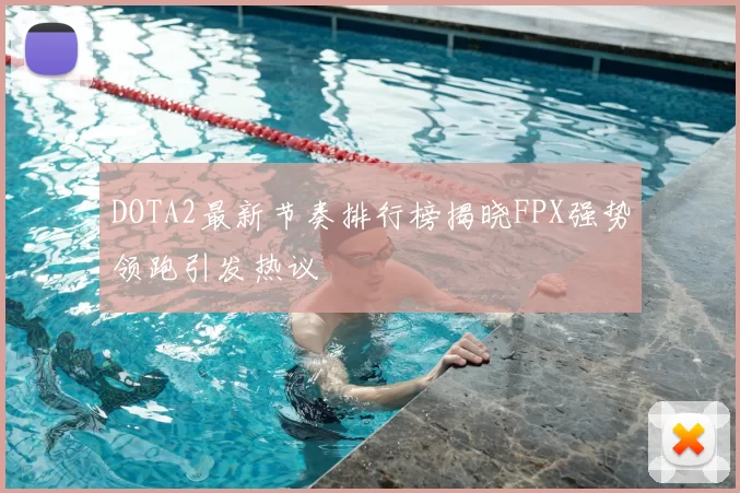DOTA2最新节奏排行榜揭晓FPX强势领跑引发热议