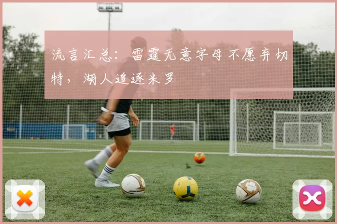 流言汇总:雷霆无意字母不愿弃切特,湖人追逐米罗