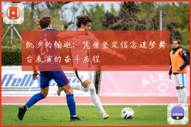 凯沙约翰逊:凭借坚定信念追梦舞台表演的奋斗历程