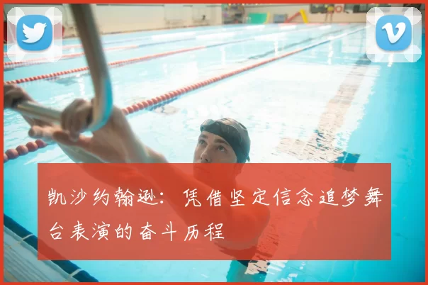 凯沙约翰逊：凭借坚定信念追梦舞台表演的奋斗历程