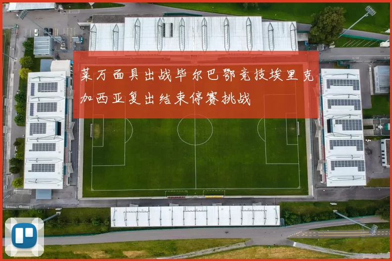 莱万面具出战毕尔巴鄂竞技埃里克加西亚复出结束停赛挑战