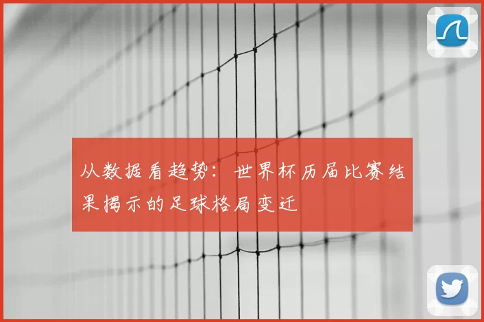 从数据看趋势:世界杯历届比赛结果揭示的足球格局变迁