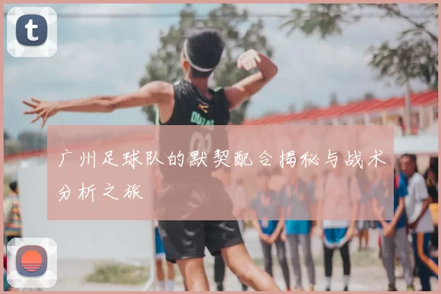 广州足球队的默契配合揭秘与战术分析之旅