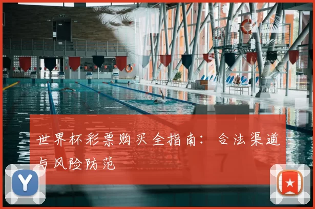 世界杯彩票购买全指南:合法渠道与风险防范