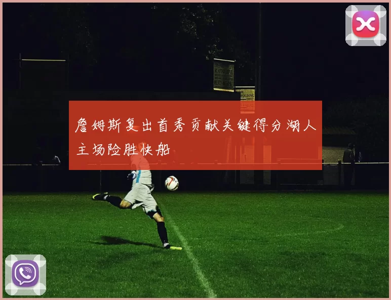 詹姆斯复出首秀贡献关键得分湖人主场险胜快船