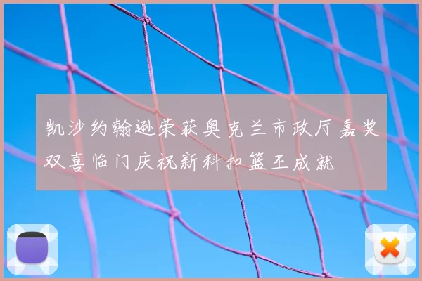凯沙约翰逊荣获奥克兰市政厅嘉奖双喜临门庆祝新科扣篮王成就