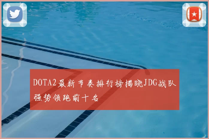 DOTA2最新节奏排行榜揭晓JDG战队强势领跑前十名