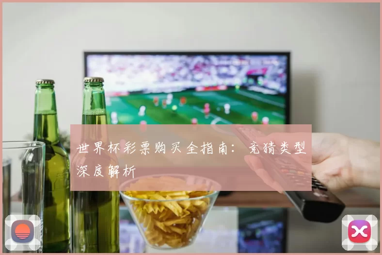 世界杯彩票购买全指南:竞猜类型深度解析