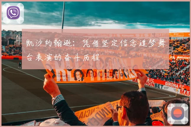 凯沙约翰逊:凭借坚定信念追梦舞台表演的奋斗历程