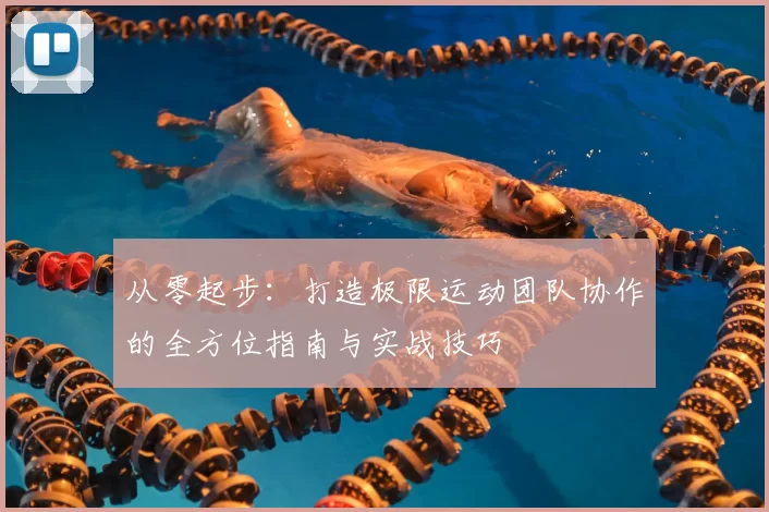 从零起步：打造极限运动团队协作的全方位指南与实战技巧