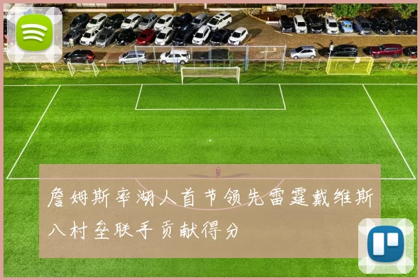 詹姆斯率湖人首节领先雷霆戴维斯八村垒联手贡献得分