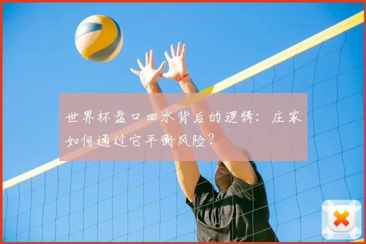 世界杯盘口回水背后的逻辑：庄家如何通过它平衡风险？