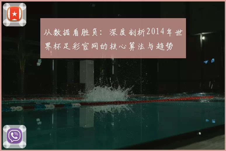 从数据看胜负:深度剖析2014年世界杯足彩官网的核心算法与趋势
