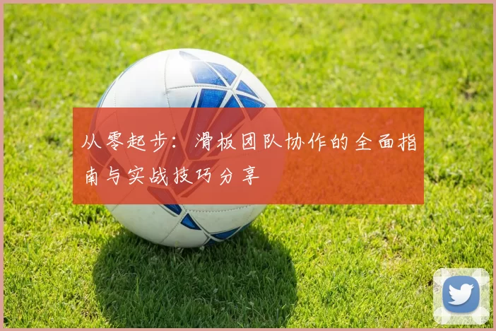 从零起步：滑板团队协作的全面指南与实战技巧分享