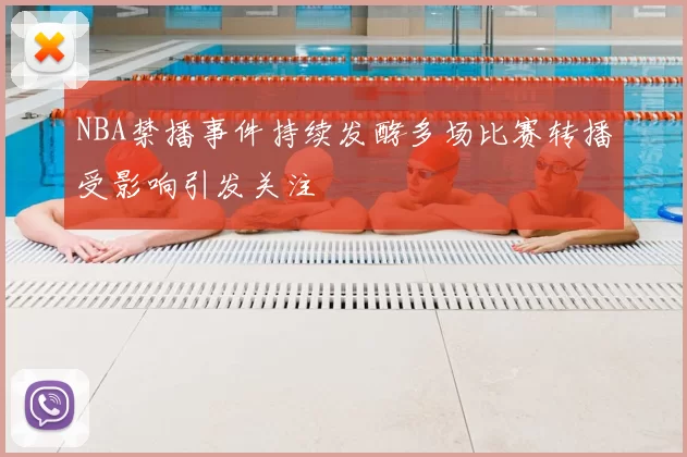 NBA禁播事件持续发酵多场比赛转播受影响引发关注