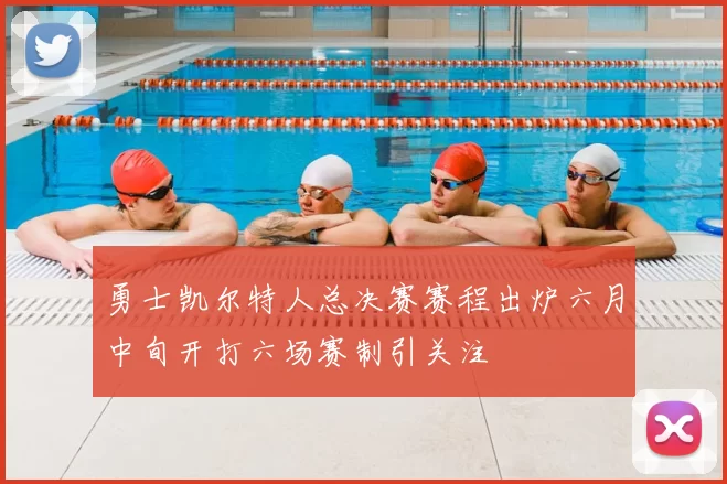勇士凯尔特人总决赛赛程出炉六月中旬开打六场赛制引关注