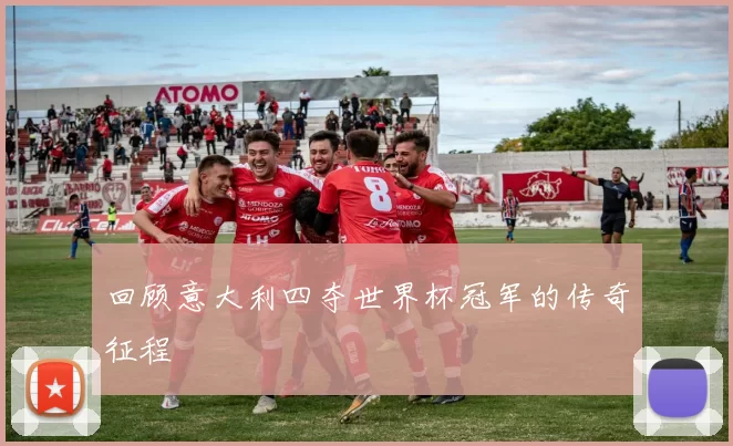 回顾意大利四夺世界杯冠军的传奇征程