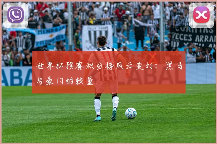 世界杯预赛积分榜风云变幻：黑马与豪门的较量