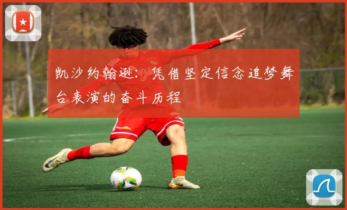 凯沙约翰逊:凭借坚定信念追梦舞台表演的奋斗历程