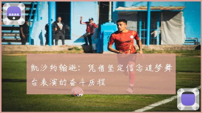 凯沙约翰逊:凭借坚定信念追梦舞台表演的奋斗历程