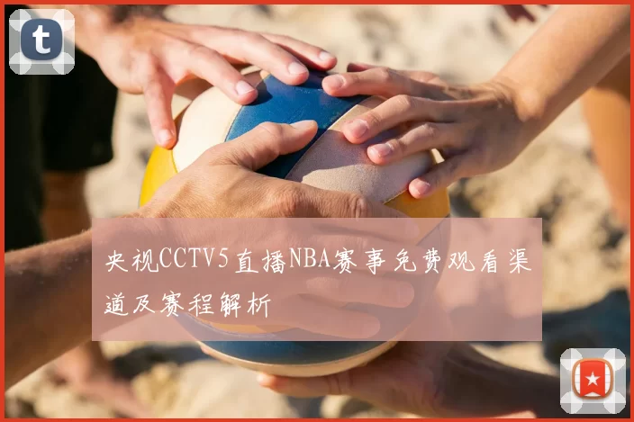 央视CCTV5直播NBA赛事免费观看渠道及赛程解析