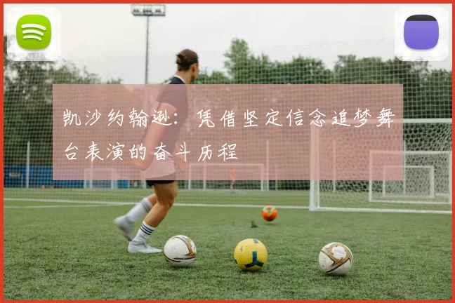 凯沙约翰逊:凭借坚定信念追梦舞台表演的奋斗历程