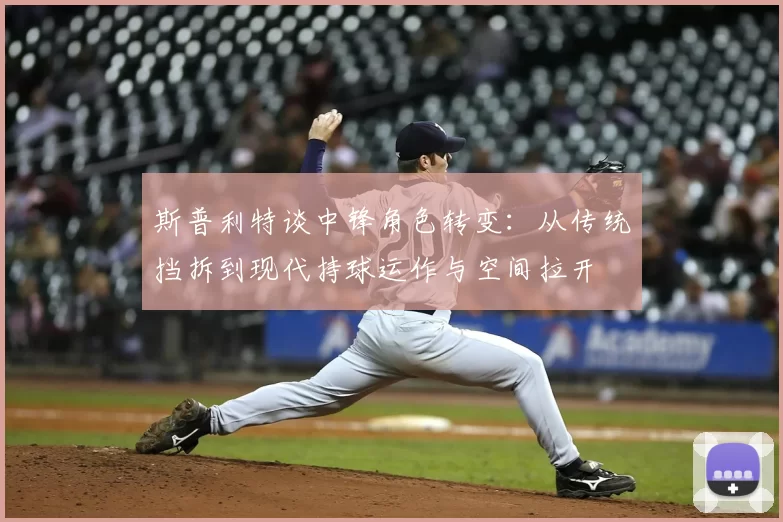 斯普利特谈中锋角色转变：从传统挡拆到现代持球运作与空间拉开