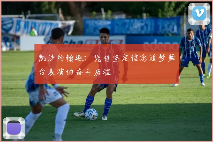 凯沙约翰逊:凭借坚定信念追梦舞台表演的奋斗历程