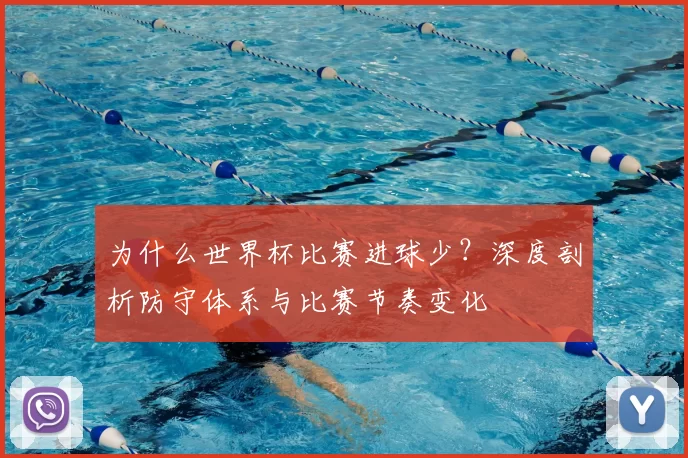 为什么世界杯比赛进球少?深度剖析防守体系与比赛节奏变化