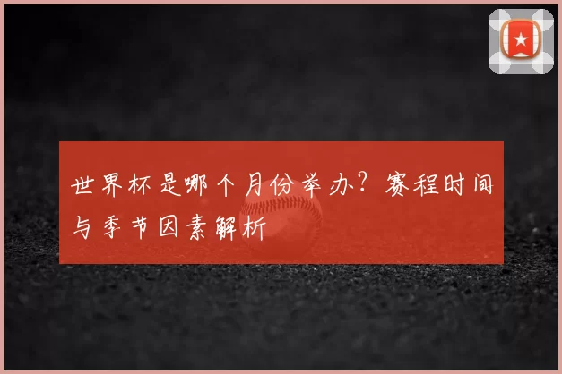 世界杯是哪个月份举办？赛程时间与季节因素解析