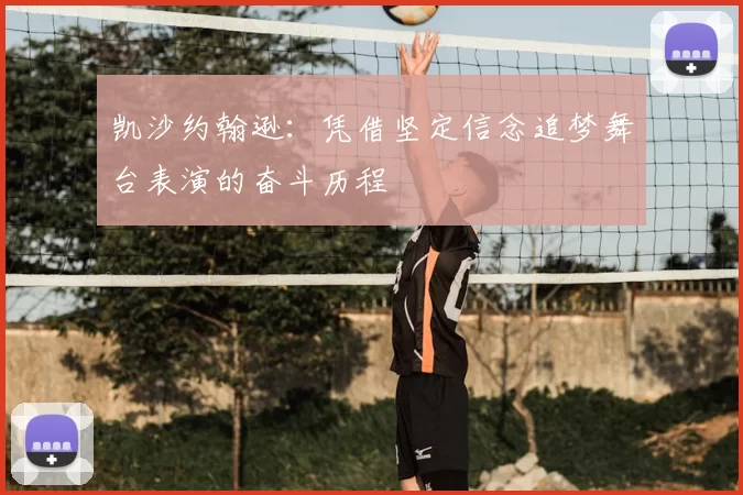 凯沙约翰逊：凭借坚定信念追梦舞台表演的奋斗历程