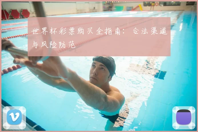 世界杯彩票购买全指南:合法渠道与风险防范