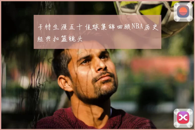 卡特生涯五十佳球集锦回顾NBA历史经典扣篮镜头