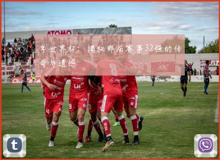 年世界杯:揭秘那届赛事32强的传奇与遗憾
