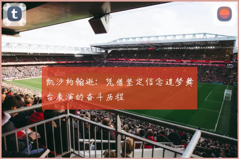 凯沙约翰逊:凭借坚定信念追梦舞台表演的奋斗历程