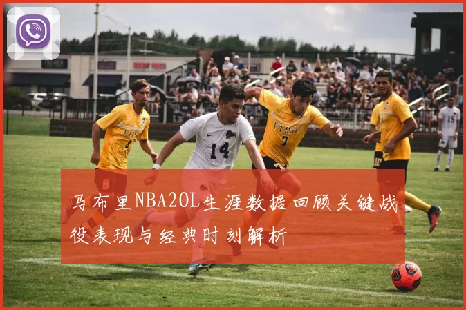 马布里NBA2OL生涯数据回顾关键战役表现与经典时刻解析