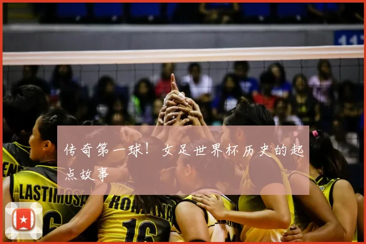 传奇第一球!女足世界杯历史的起点故事