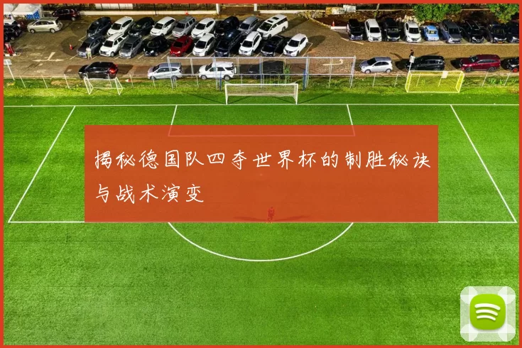 揭秘德国队四夺世界杯的制胜秘诀与战术演变